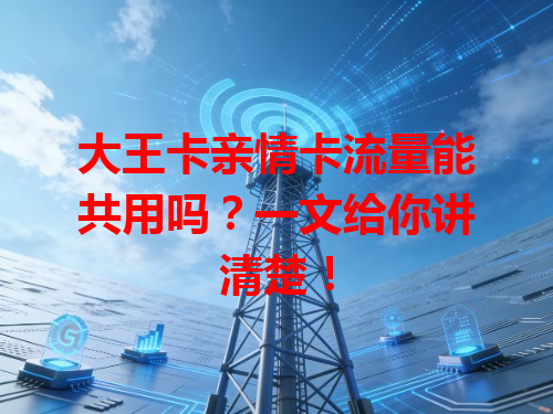 大王卡亲情卡流量能共用吗？一文给你讲清楚！