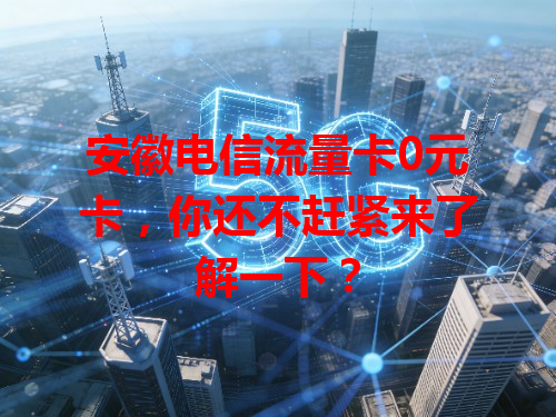 安徽电信流量卡0元卡，你还不赶紧来了解一下？