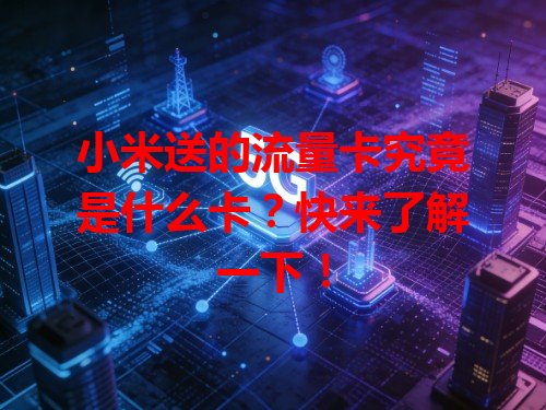 小米送的流量卡究竟是什么卡？快来了解一下！