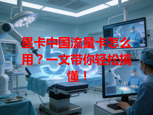 星卡中国流量卡怎么用？一文带你轻松搞懂！