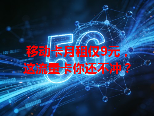 移动卡月租仅9元，这流量卡你还不冲？