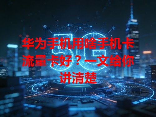 华为手机用啥手机卡流量卡好？一文给你讲清楚