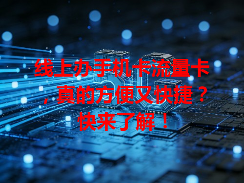 线上办手机卡流量卡，真的方便又快捷？快来了解！