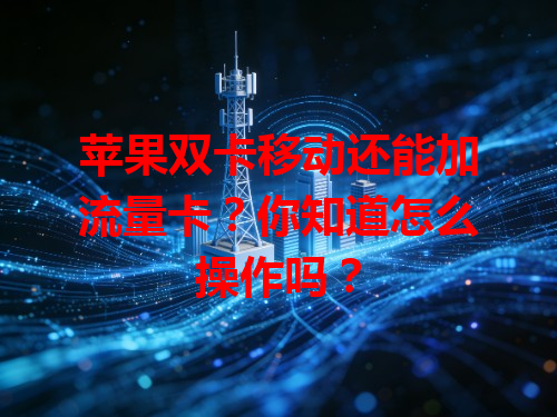 苹果双卡移动还能加流量卡？你知道怎么操作吗？