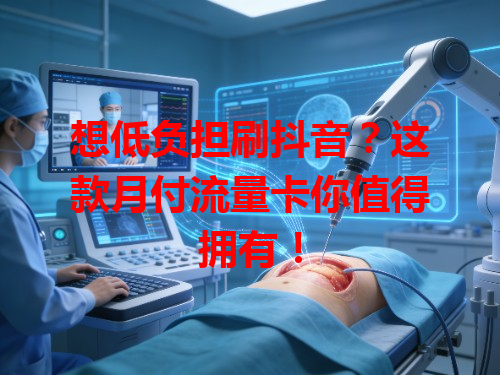 想低负担刷抖音？这款月付流量卡你值得拥有！