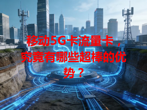 移动5G卡流量卡，究竟有哪些超棒的优势？