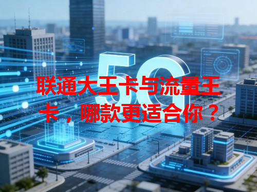 联通大王卡与流量王卡，哪款更适合你？