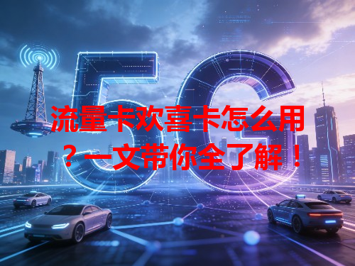 流量卡欢喜卡怎么用？一文带你全了解！