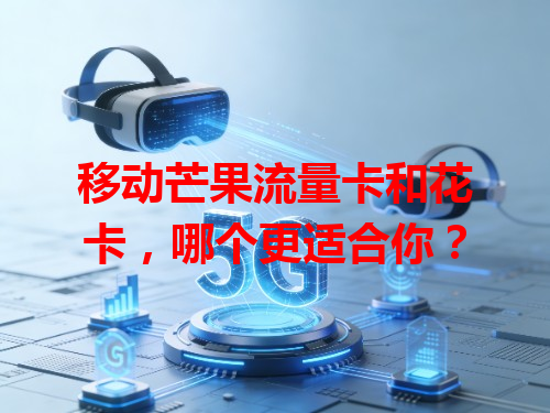移动芒果流量卡和花卡，哪个更适合你？