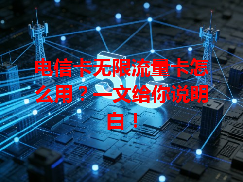 电信卡无限流量卡怎么用？一文给你说明白！