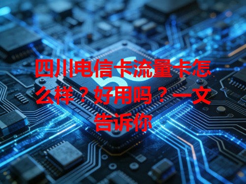 四川电信卡流量卡怎么样？好用吗？一文告诉你