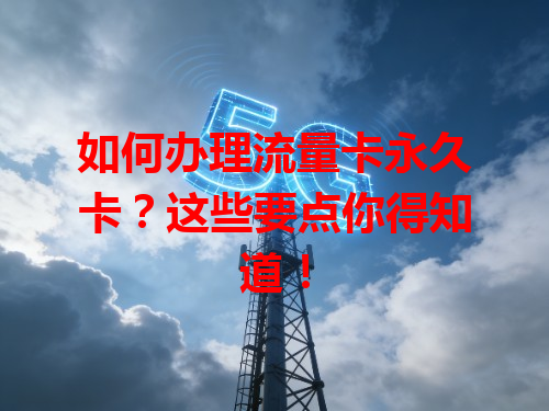 如何办理流量卡永久卡？这些要点你得知道！