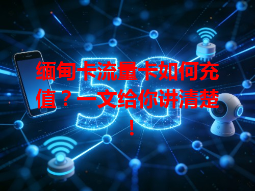 缅甸卡流量卡如何充值？一文给你讲清楚！