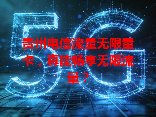 贵州电信流量无限量卡，真能畅享无限流量？