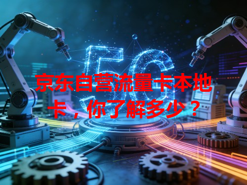 京东自营流量卡本地卡，你了解多少？