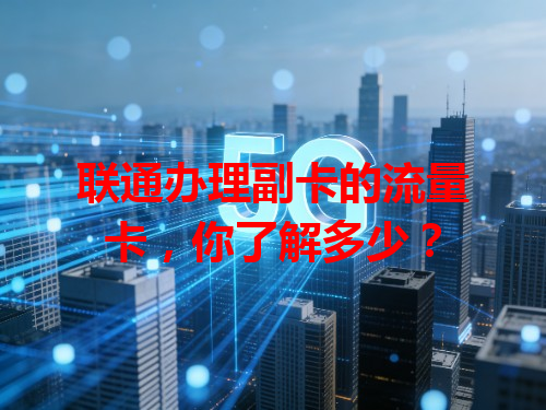 联通办理副卡的流量卡，你了解多少？