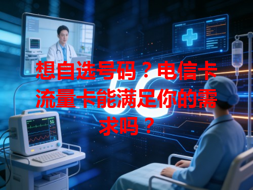 想自选号码？电信卡流量卡能满足你的需求吗？