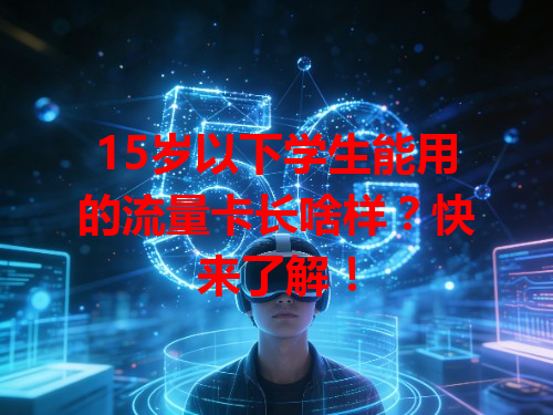 15岁以下学生能用的流量卡长啥样？快来了解！