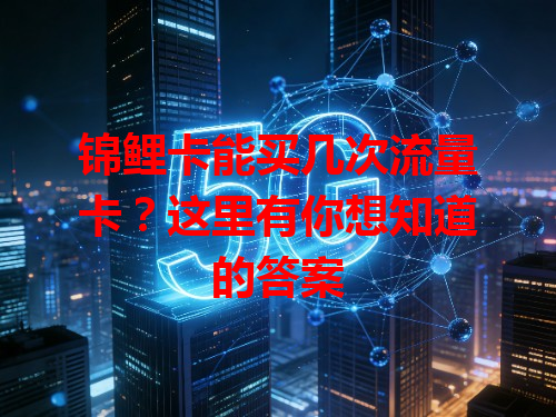锦鲤卡能买几次流量卡？这里有你想知道的答案