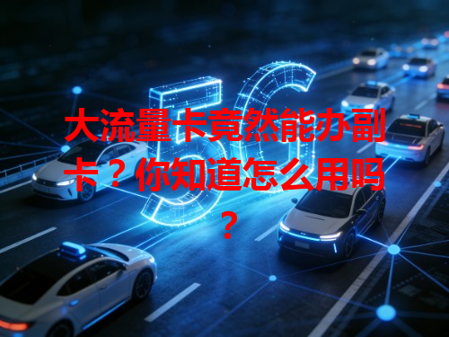 大流量卡竟然能办副卡？你知道怎么用吗？