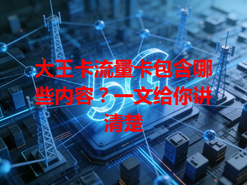 大王卡流量卡包含哪些内容？一文给你讲清楚