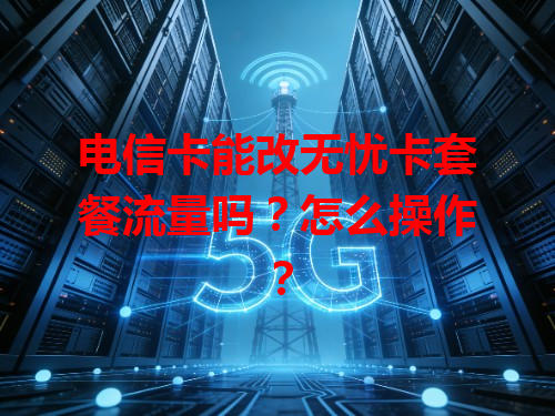 电信卡能改无忧卡套餐流量吗？怎么操作？