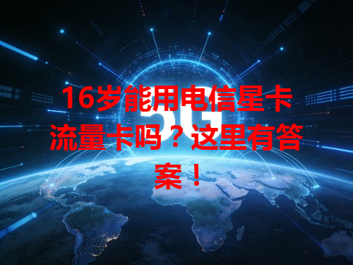 16岁能用电信星卡流量卡吗？这里有答案！