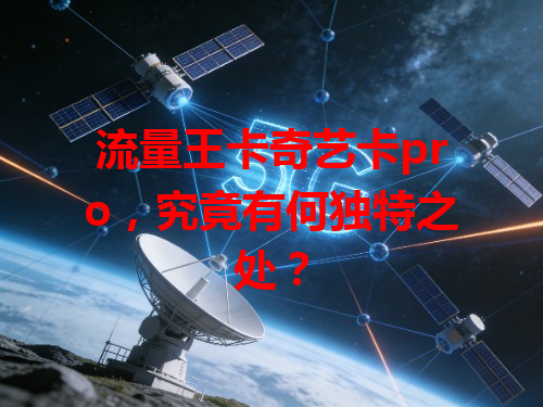 流量王卡奇艺卡pro，究竟有何独特之处？