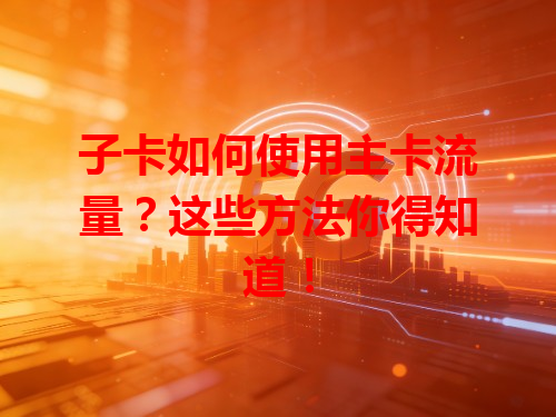 子卡如何使用主卡流量？这些方法你得知道！