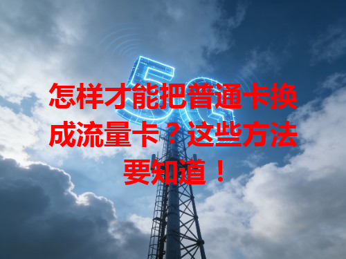 怎样才能把普通卡换成流量卡？这些方法要知道！