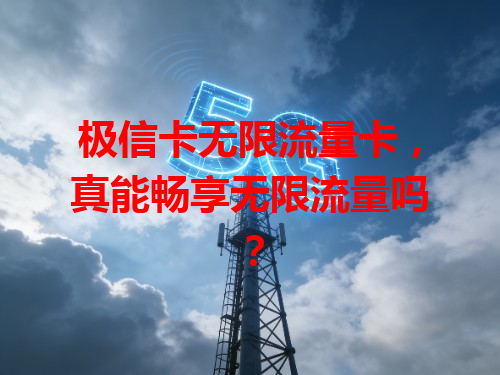 极信卡无限流量卡，真能畅享无限流量吗？