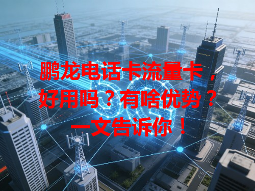 鹏龙电话卡流量卡，好用吗？有啥优势？一文告诉你！