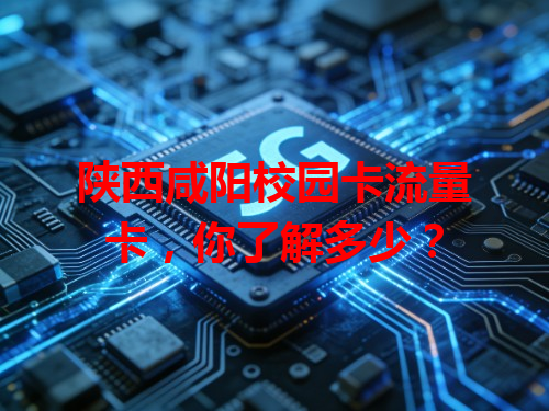 陕西咸阳校园卡流量卡，你了解多少？