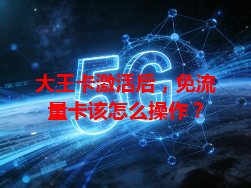 大王卡激活后，免流量卡该怎么操作？