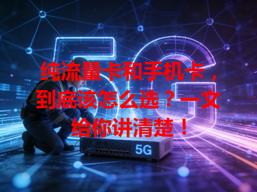 纯流量卡和手机卡，到底该怎么选？一文给你讲清楚！