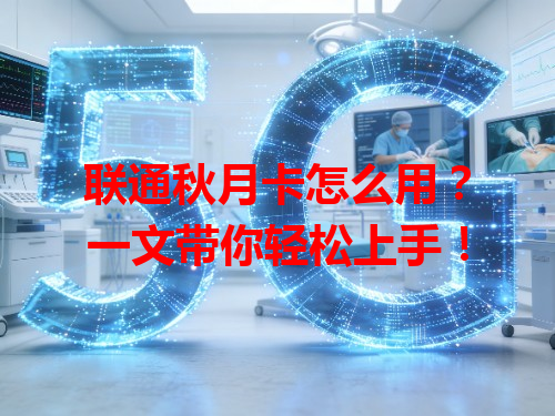联通秋月卡怎么用？一文带你轻松上手！