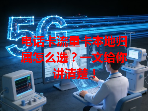 电话卡流量卡本地归属怎么选？一文给你讲清楚！