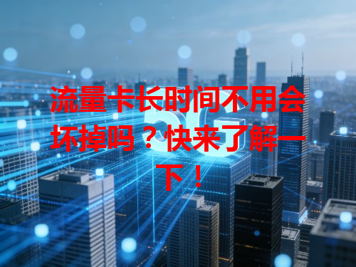 流量卡长时间不用会坏掉吗？快来了解一下！
