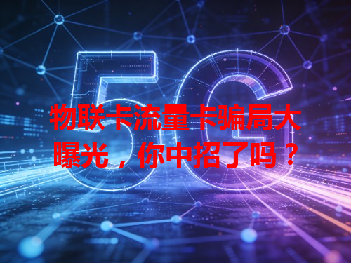 物联卡流量卡骗局大曝光，你中招了吗？