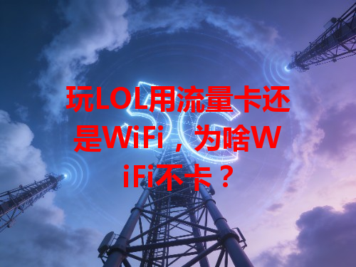玩LOL用流量卡还是WiFi，为啥WiFi不卡？