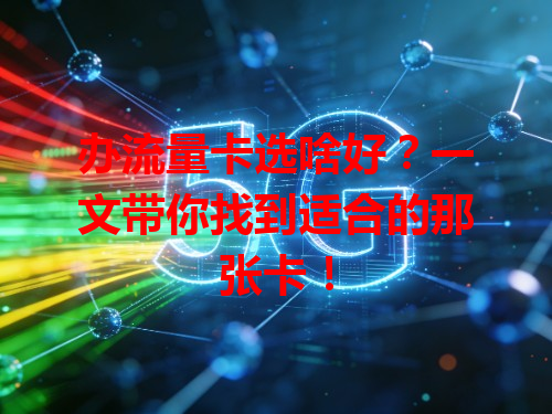 办流量卡选啥好？一文带你找到适合的那张卡！