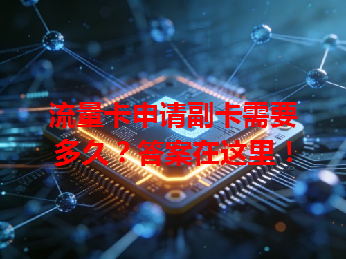 流量卡申请副卡需要多久？答案在这里！