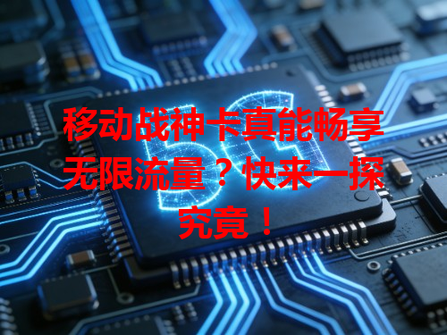 移动战神卡真能畅享无限流量？快来一探究竟！