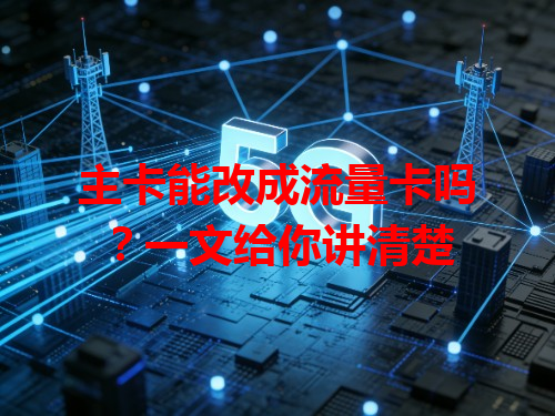 主卡能改成流量卡吗？一文给你讲清楚
