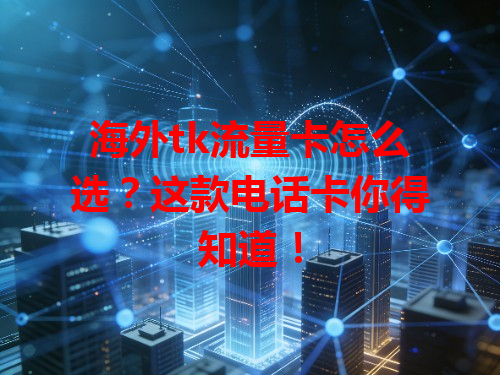 海外tk流量卡怎么选？这款电话卡你得知道！