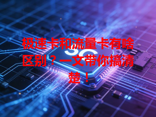 极速卡和流量卡有啥区别？一文带你搞清楚！
