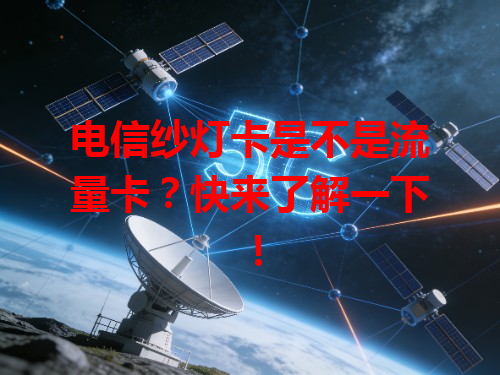 电信纱灯卡是不是流量卡？快来了解一下！