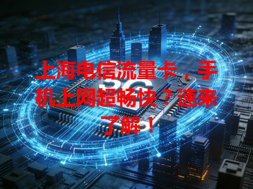 上海电信流量卡，手机上网超畅快？速来了解！