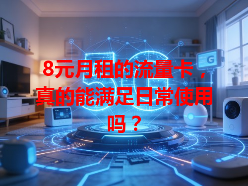 8元月租的流量卡，真的能满足日常使用吗？