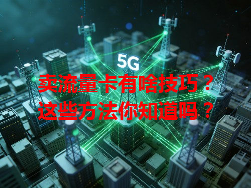 卖流量卡有啥技巧？这些方法你知道吗？